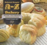 A-Z Bakery : referensi komplet fungsi bahan, proses pembuatan roti, panduan menjadi bakepreneur