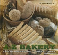 A-Z bakery : referensi komplet fungsi bahan, proses pembuatan roti dan panduan menjadi bakepreneur